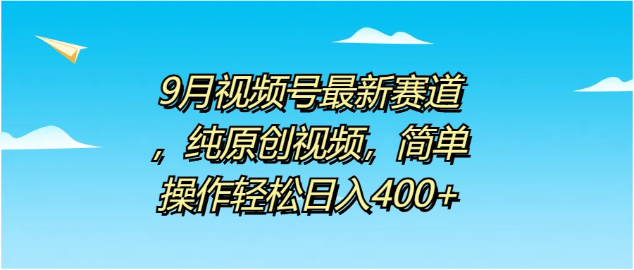 9月视频号最新赛道，纯原创视频，简单操作轻松日入400+-客创社 - 专注互联网轻资产创业及网络项目资源整合与分享福鑫网创 -  免费且强大的项目分享网站