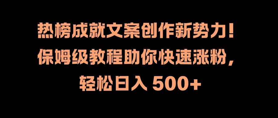 热榜成就文案创作新势力！保姆级教程助你快速涨粉，轻松日入 500+-客创社 - 专注互联网轻资产创业及网络项目资源整合与分享福鑫网创 -  免费且强大的项目分享网站