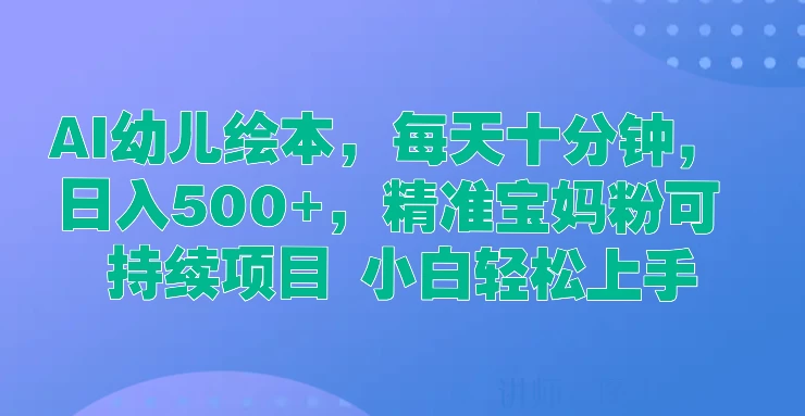 AI幼儿绘本，每天十分钟，日入500+，精准宝妈粉可持续项目 小白轻松上手-客创社 - 专注互联网轻资产创业及网络项目资源整合与分享福鑫网创 -  免费且强大的项目分享网站