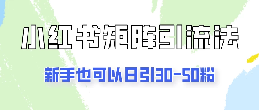 适合新手的引流方式，小红书矩阵引流法，新手也可日引30-50粉！-客创社 - 专注互联网轻资产创业及网络项目资源整合与分享福鑫网创 -  免费且强大的项目分享网站