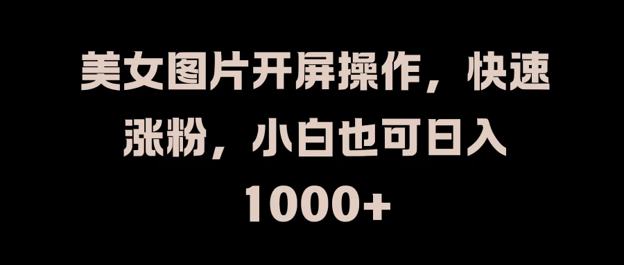 美女图片开屏操作，快速涨粉，小白也可日入1000+-客创社 - 专注互联网轻资产创业及网络项目资源整合与分享福鑫网创 -  免费且强大的项目分享网站