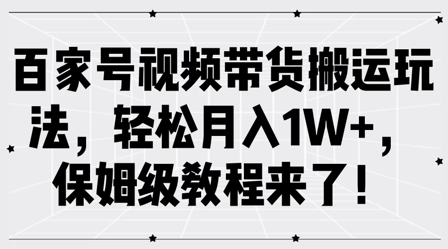 百家号视频带货搬运玩法，轻松月入1W+，保姆级教程来了！-客创社 - 专注互联网轻资产创业及网络项目资源整合与分享福鑫网创 -  免费且强大的项目分享网站