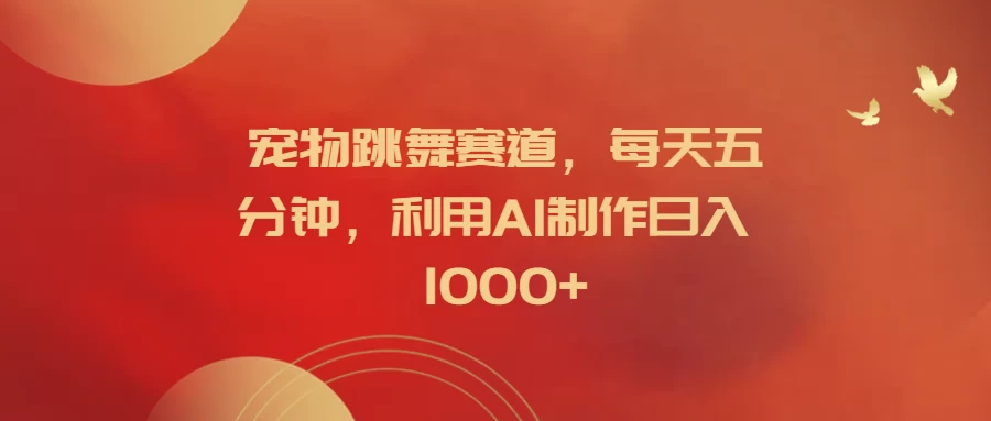 宠物跳舞赛道，每天五分钟，利用AI制作日入1000+-客创社 - 专注互联网轻资产创业及网络项目资源整合与分享福鑫网创 -  免费且强大的项目分享网站