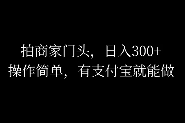拍商家门头，日入300+，操作简单，有支付宝就可以做-客创社 - 专注互联网轻资产创业及网络项目资源整合与分享福鑫网创 -  免费且强大的项目分享网站