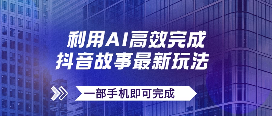 抖音故事最新玩法，通过AI一键生成文案和视频，实现日收入500+，一部手机即可完成-客创社 - 专注互联网轻资产创业及网络项目资源整合与分享福鑫网创 -  免费且强大的项目分享网站