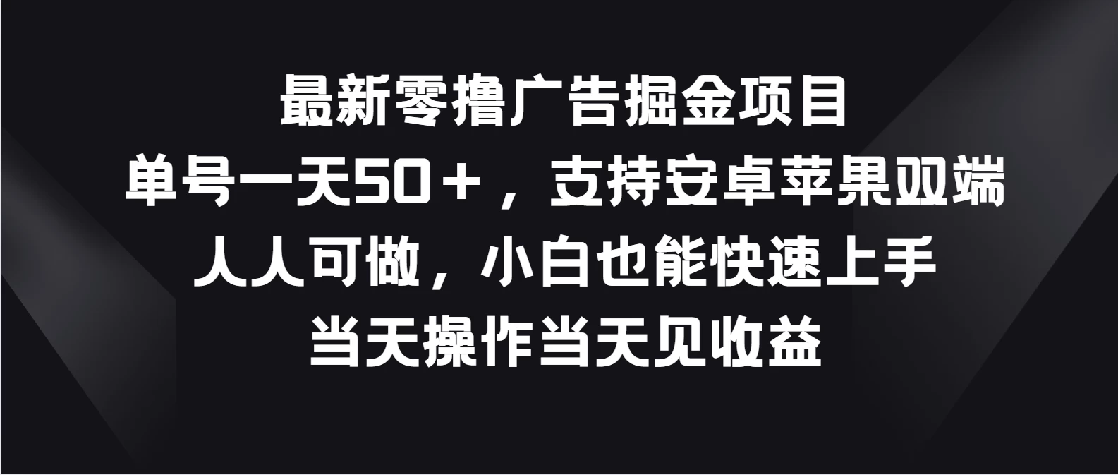 最新零撸广告掘金项目，单号一天50＋，支持安卓苹果双端，人人可做，小白也能快速上手，当天操作当天见收益-客创社 - 专注互联网轻资产创业及网络项目资源整合与分享福鑫网创 -  免费且强大的项目分享网站