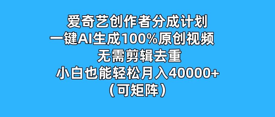 爱奇艺创作者分成计划，一键AI生成100%原创视频，无需剪辑、去重，小白也能轻松月入40000+ （可矩阵）-客创社 - 专注互联网轻资产创业及网络项目资源整合与分享福鑫网创 -  免费且强大的项目分享网站