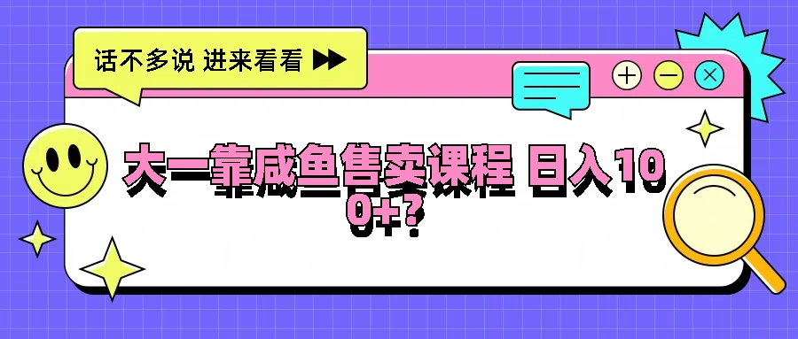 大一靠在咸鱼售卖课程，我竟然达到日入过100+！门槛比较低-客创社 - 专注互联网轻资产创业及网络项目资源整合与分享福鑫网创 -  免费且强大的项目分享网站