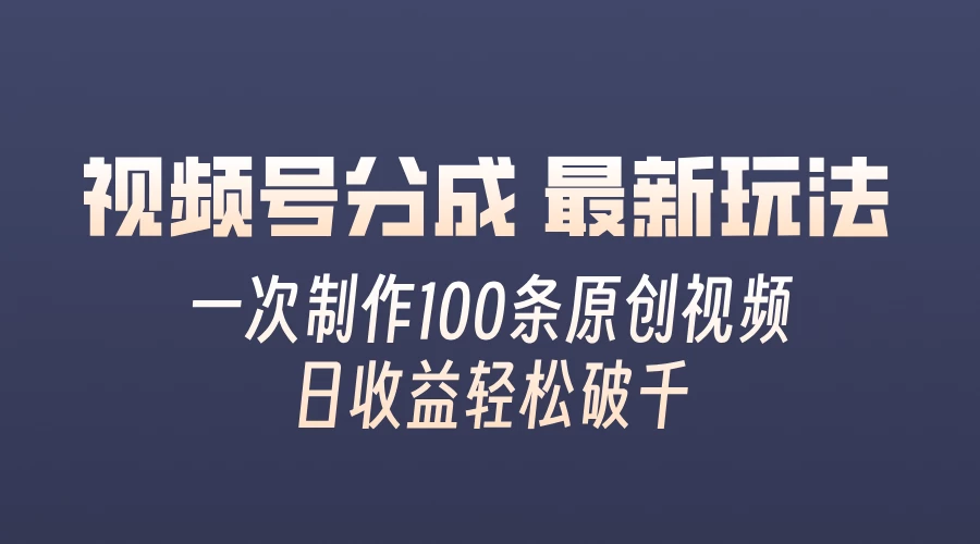 视频号分成最新玩法，熟练一次无脑制作多条原创视频，简单上手，暴力变现，适合小白-客创社 - 专注互联网轻资产创业及网络项目资源整合与分享福鑫网创 -  免费且强大的项目分享网站