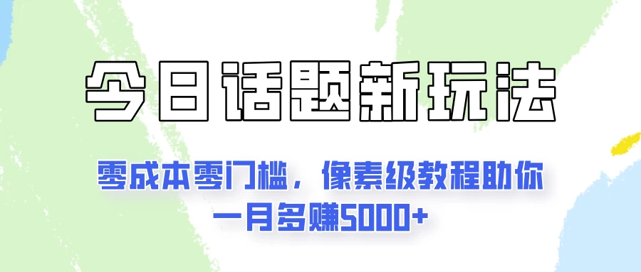 今日话题新玩法，零成本零门槛，像素级教程助你一月多赚5000+-客创社 - 专注互联网轻资产创业及网络项目资源整合与分享福鑫网创 -  免费且强大的项目分享网站