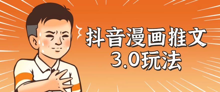 抖音漫画推文3.0玩法，搭配剪映，10分钟一条作品，轻松上手-客创社 - 专注互联网轻资产创业及网络项目资源整合与分享福鑫网创 -  免费且强大的项目分享网站