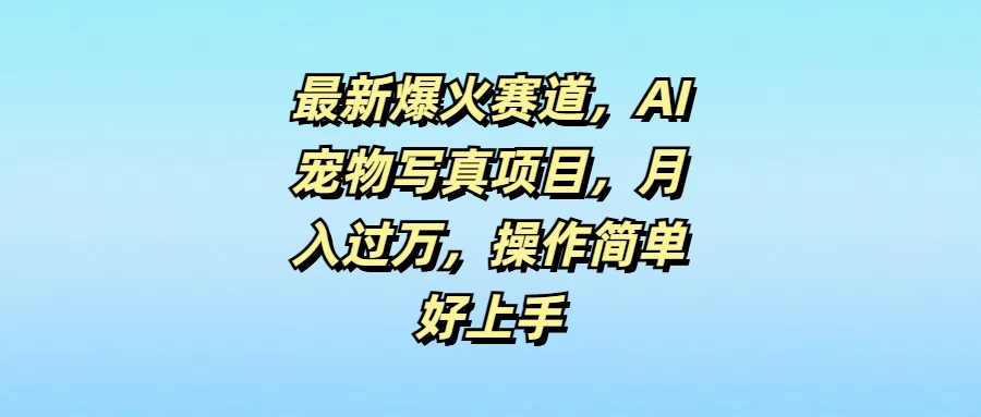 最新爆火赛道，AI宠物写真项目，月入过万，操作简单好上手-客创社 - 专注互联网轻资产创业及网络项目资源整合与分享福鑫网创 -  免费且强大的项目分享网站