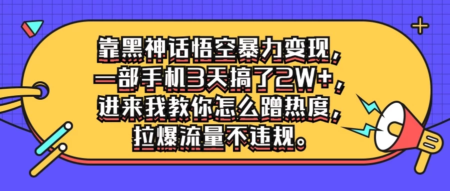 靠黑神话悟空暴力变现，一部手机3天搞了2W+，进来我教你怎么蹭热度，拉爆流量不违规-客创社 - 专注互联网轻资产创业及网络项目资源整合与分享福鑫网创 -  免费且强大的项目分享网站