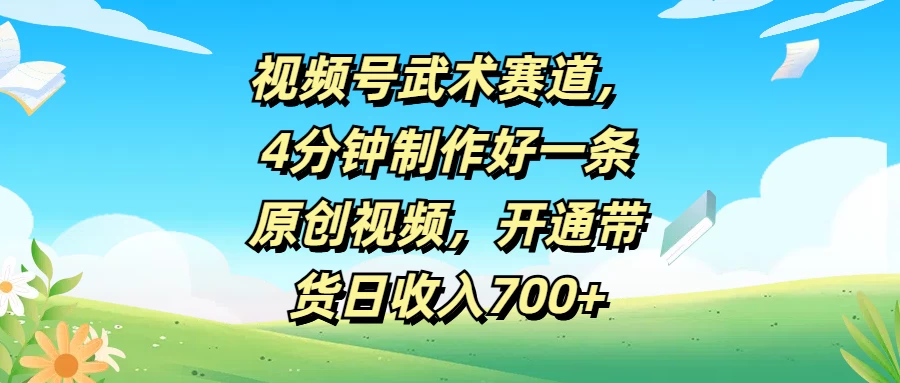 视频号武术赛道，4分钟制作好一条原创视频，开通带货日收入700+-客创社 - 专注互联网轻资产创业及网络项目资源整合与分享福鑫网创 -  免费且强大的项目分享网站