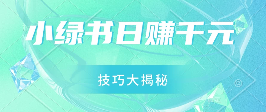 小绿书日赚千元秘籍：零基础搬运技巧大揭秘，轻松实现财富增长-客创社 - 专注互联网轻资产创业及网络项目资源整合与分享福鑫网创 -  免费且强大的项目分享网站