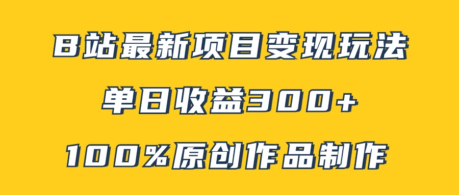 B站最新变现项目玩法，100%原创作品轻松制作，矩阵操作单日收益300+-客创社 - 专注互联网轻资产创业及网络项目资源整合与分享福鑫网创 -  免费且强大的项目分享网站