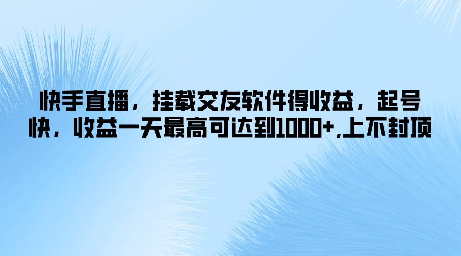 快手直播，挂载交友软件得收益，起号快，收益一天最高可达到1000+，上不封顶-客创社 - 专注互联网轻资产创业及网络项目资源整合与分享福鑫网创 -  免费且强大的项目分享网站