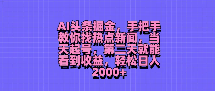 AI头条掘金，手把手教你找热点新闻，当天起号，第二天就能看到收益，轻松日人2000+-客创社 - 专注互联网轻资产创业及网络项目资源整合与分享福鑫网创 -  免费且强大的项目分享网站
