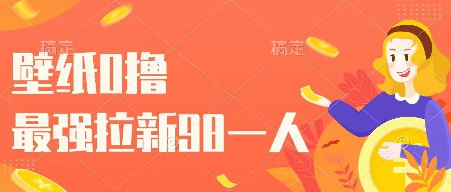 壁纸零撸，下载壁纸看广告得收益，最强拉新98一人-客创社 - 专注互联网轻资产创业及网络项目资源整合与分享福鑫网创 -  免费且强大的项目分享网站