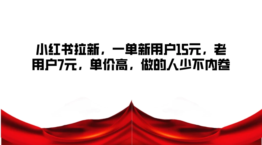 小红书拉新，一单新用户15元，老用户7元，单价高，做的人少不内卷-客创社 - 专注互联网轻资产创业及网络项目资源整合与分享福鑫网创 -  免费且强大的项目分享网站