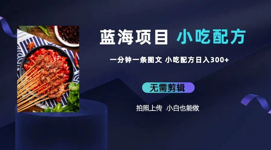 最新蓝海项目，小白专享，一分钟一条图文，日入400+小吃配方也能赚大钱-客创社 - 专注互联网轻资产创业及网络项目资源整合与分享福鑫网创 -  免费且强大的项目分享网站