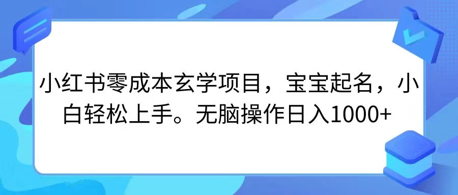 小红书零成本玄学项目，宝宝起名，小白轻松上手，无脑操作日入1000+-客创社 - 专注互联网轻资产创业及网络项目资源整合与分享福鑫网创 -  免费且强大的项目分享网站