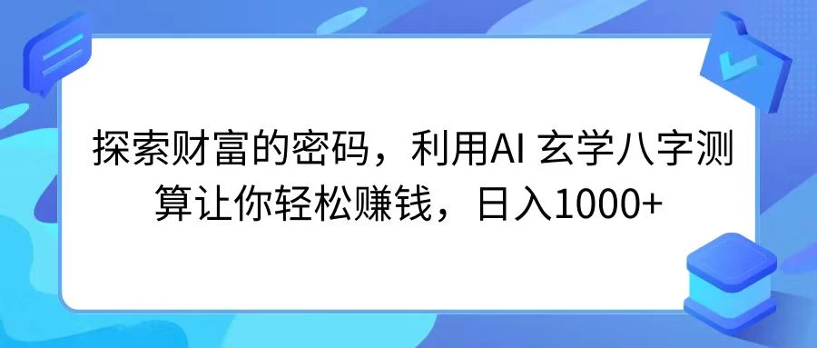 探索财富的密码，利用AI 玄学八字测算让你轻松赚钱，日入1000+-客创社 - 专注互联网轻资产创业及网络项目资源整合与分享福鑫网创 -  免费且强大的项目分享网站