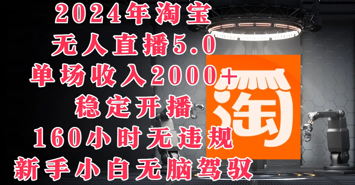 2024年淘宝无人直播5.0，单场收入2000+，稳定开播160小时无违规，新手小白无脑驾驭-客创社 - 专注互联网轻资产创业及网络项目资源整合与分享福鑫网创 -  免费且强大的项目分享网站