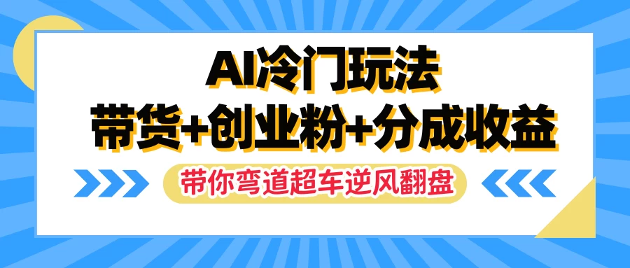 AI冷门玩法，一条视频实现带货+创业粉+分成收益，带你弯道超车实现逆风翻盘-客创社 - 专注互联网轻资产创业及网络项目资源整合与分享福鑫网创 -  免费且强大的项目分享网站