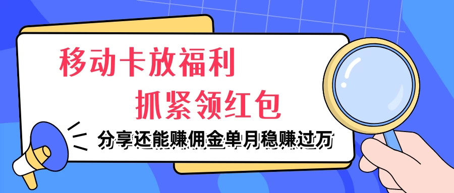 移动卡放福利，抓紧领红包，妥妥的信息差，分享还能赚佣金，单月稳赚过万-客创社 - 专注互联网轻资产创业及网络项目资源整合与分享福鑫网创 -  免费且强大的项目分享网站