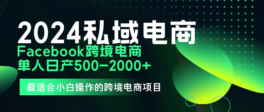 2024年Facebook私域跨境电商，手把手教你日入10单，小白都可操作-客创社 - 专注互联网轻资产创业及网络项目资源整合与分享福鑫网创 -  免费且强大的项目分享网站