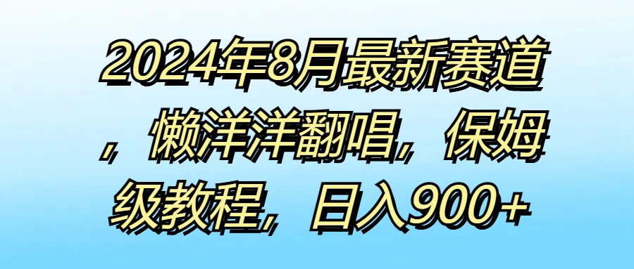 2024年8月最新赛道，懒洋洋翻唱，保姆级教程，日入900+-客创社 - 专注互联网轻资产创业及网络项目资源整合与分享福鑫网创 -  免费且强大的项目分享网站