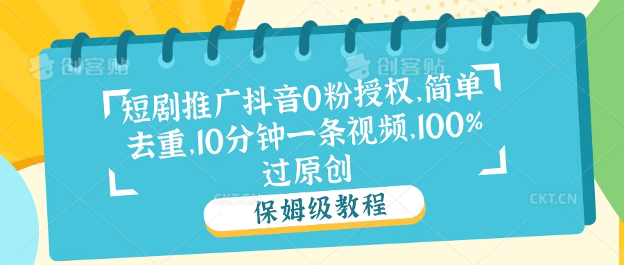 短剧推广抖音0粉授权，简单去重，10分钟一条视频，100%过原创-客创社 - 专注互联网轻资产创业及网络项目资源整合与分享福鑫网创 -  免费且强大的项目分享网站