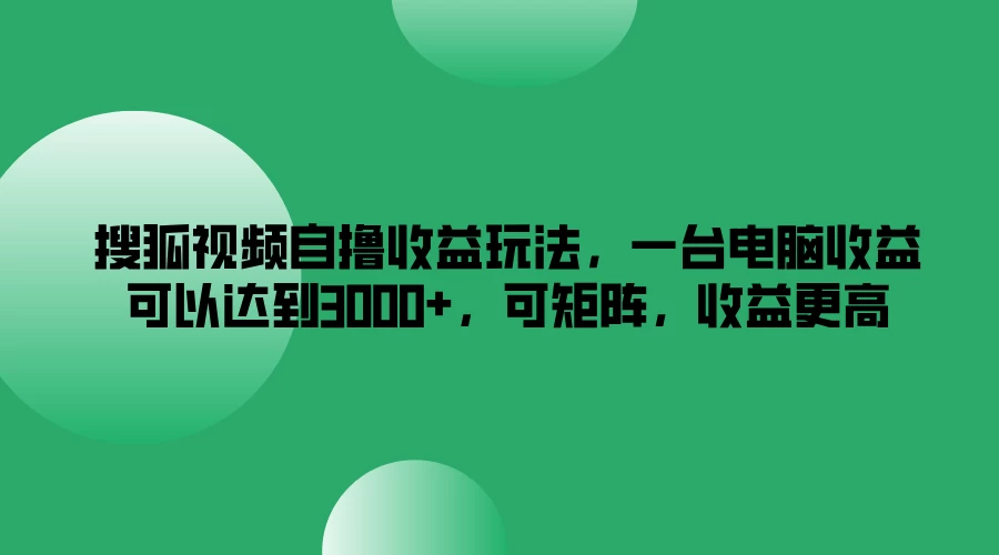 搜狐视频自撸收益玩法，一台电脑收益可以达到3000+，可矩阵，收益更高-客创社 - 专注互联网轻资产创业及网络项目资源整合与分享福鑫网创 -  免费且强大的项目分享网站