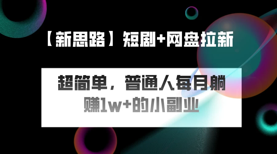 短剧+网盘推广，轻松操作，普通人月入过万的简单副业-客创社 - 专注互联网轻资产创业及网络项目资源整合与分享福鑫网创 -  免费且强大的项目分享网站