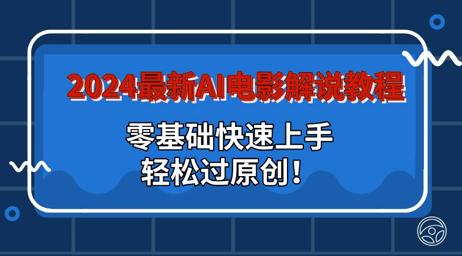 2024最新AI电影解说教程：零基础快速上手，轻松过原创！-客创社 - 专注互联网轻资产创业及网络项目资源整合与分享福鑫网创 -  免费且强大的项目分享网站