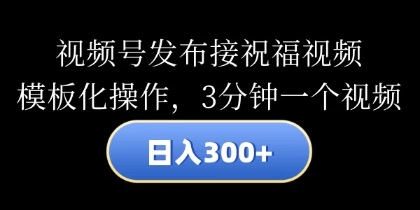 视频号发布接祝福视频，日入300+，模板化操作，3分钟一个视频-客创社 - 专注互联网轻资产创业及网络项目资源整合与分享福鑫网创 -  免费且强大的项目分享网站