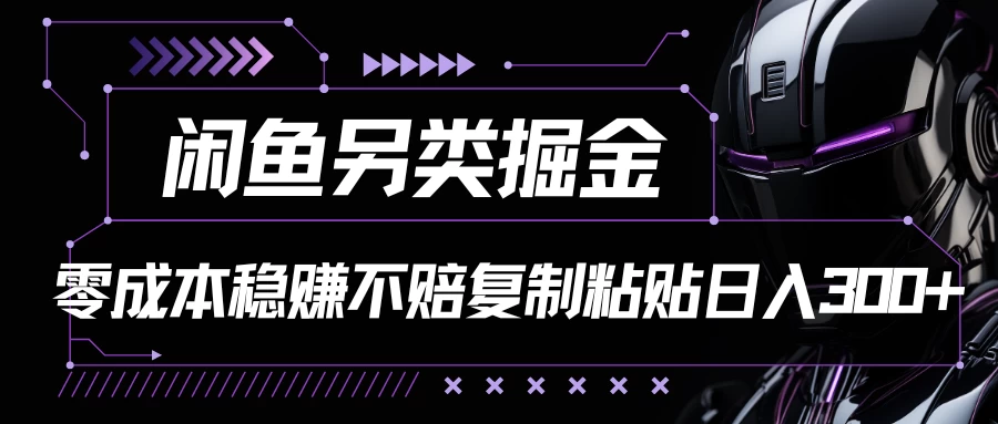 闲鱼另类掘金，100%稳赚不亏零成本投入，每天躺赚300+轻轻松松，你只需要会复制粘贴-客创社 - 专注互联网轻资产创业及网络项目资源整合与分享福鑫网创 -  免费且强大的项目分享网站