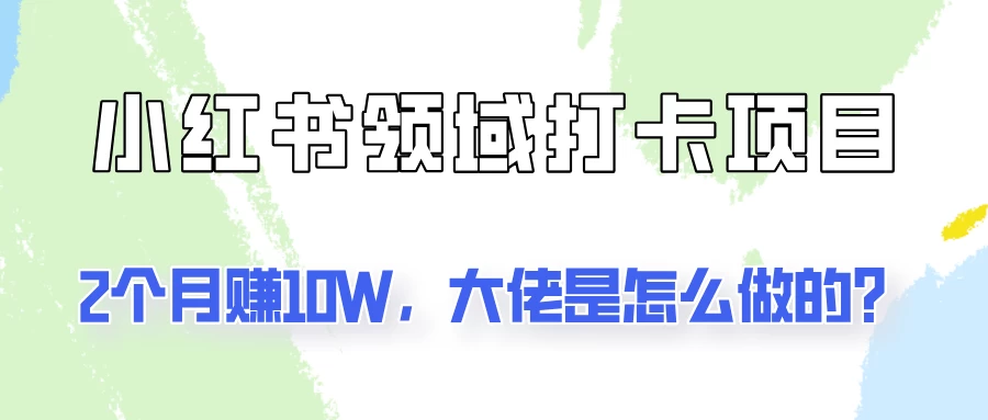 通过小红书领域打卡项目2个月赚10W，大佬是怎么做的？-客创社 - 专注互联网轻资产创业及网络项目资源整合与分享福鑫网创 -  免费且强大的项目分享网站