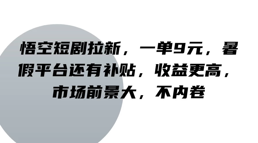 悟空短剧拉新，一单9元，暑假平台还有补贴，收益更高，市场前景大，不内卷-客创社 - 专注互联网轻资产创业及网络项目资源整合与分享福鑫网创 -  免费且强大的项目分享网站