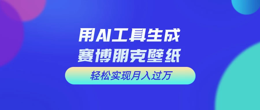 用AI工具设计赛博朋克壁纸，轻松实现月入万+，简单好做-客创社 - 专注互联网轻资产创业及网络项目资源整合与分享福鑫网创 -  免费且强大的项目分享网站