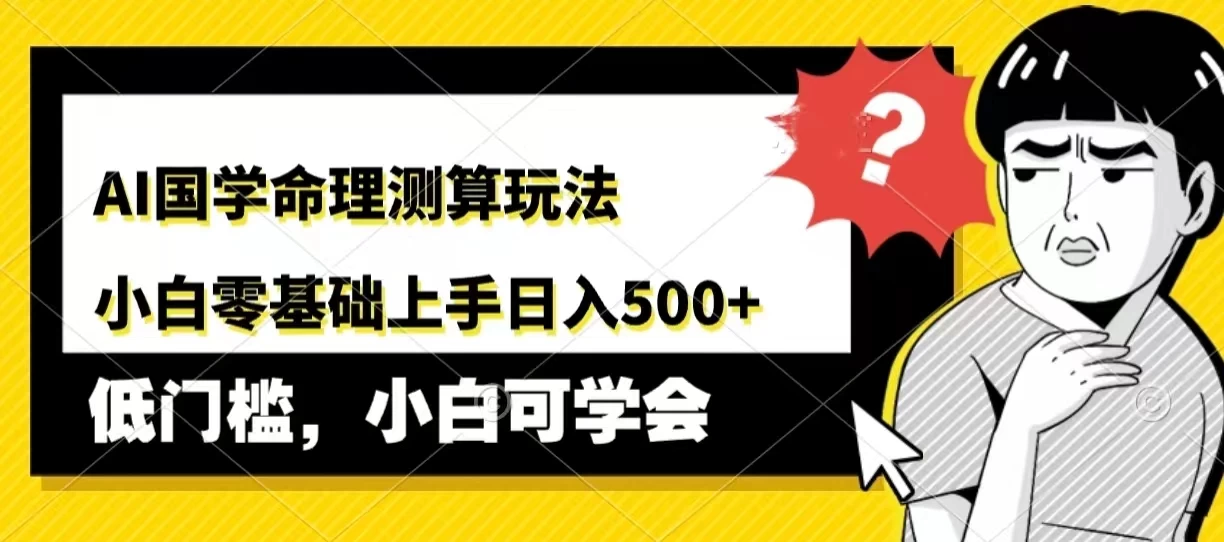 AI国学命理测算玩法，小白零基础上手，日入500+-客创社 - 专注互联网轻资产创业及网络项目资源整合与分享福鑫网创 -  免费且强大的项目分享网站
