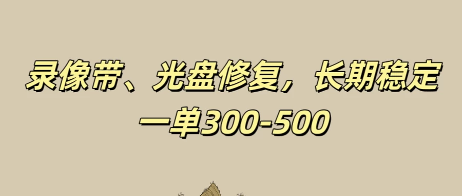 录像带、光盘修复项目，非常稳定适合长期做，一单300-500+-客创社 - 专注互联网轻资产创业及网络项目资源整合与分享福鑫网创 -  免费且强大的项目分享网站