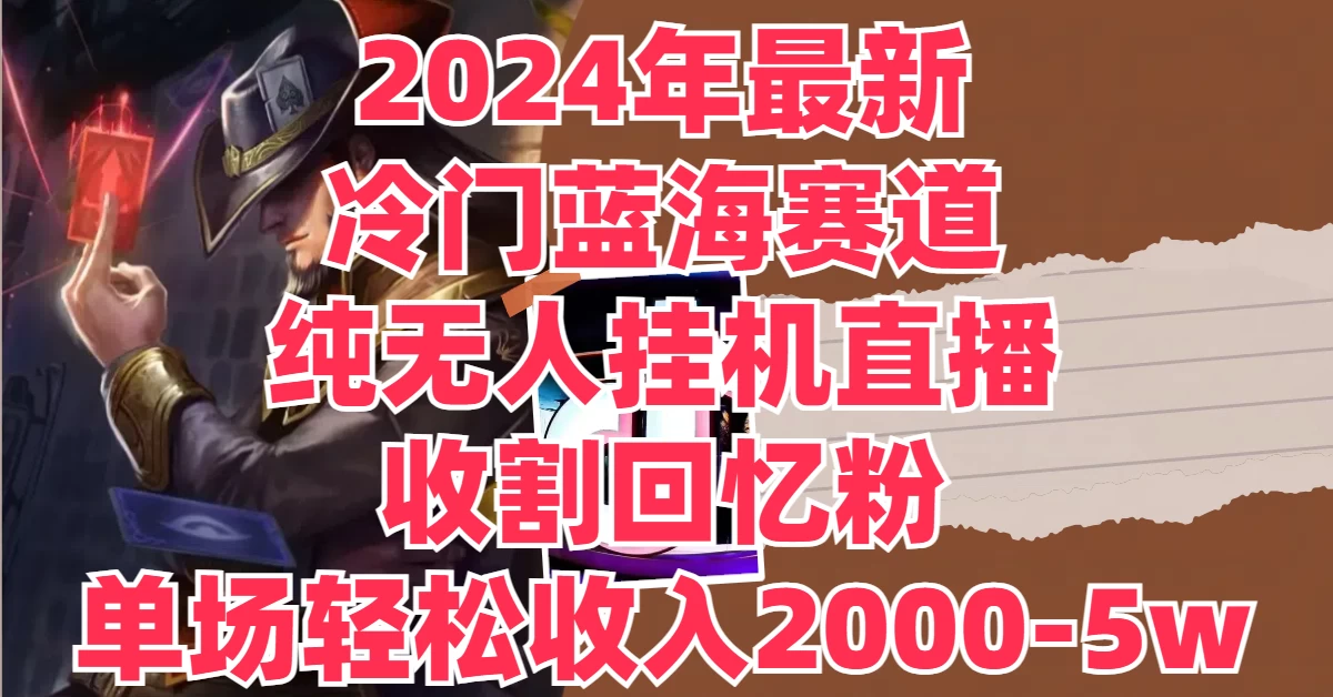 2024年最新冷门蓝海赛道，纯无人挂机直播，收割回忆粉，单场收入轻松2000-5W+-客创社 - 专注互联网轻资产创业及网络项目资源整合与分享福鑫网创 -  免费且强大的项目分享网站