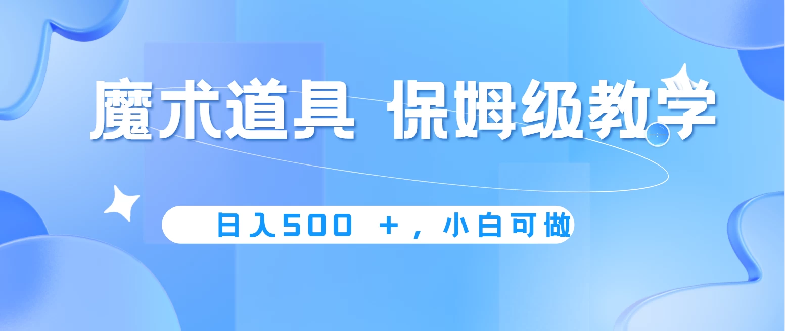 冷门赛道，魔术道具，日入500＋保姆级教学，小白可做，无脑搬砖的好项目福鑫网创-专注互联网轻资产创业及网络项目资源整合与分享福鑫网创-免费且强大的项目分享网站！
