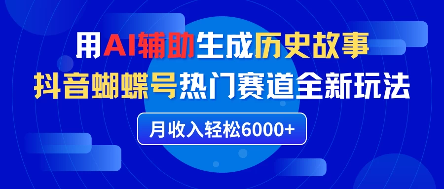利用AI辅助生成历史故事，抖音蝴蝶号热门赛道全新玩法，月收入轻松6000+-客创社 - 专注互联网轻资产创业及网络项目资源整合与分享福鑫网创 -  免费且强大的项目分享网站