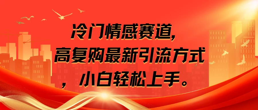 冷门情感赛道，高复购最新引流方式，小白轻松上手-客创社 - 专注互联网轻资产创业及网络项目资源整合与分享福鑫网创 -  免费且强大的项目分享网站