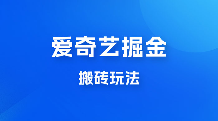 爱奇艺掘金，遥遥领先的搬砖玩法，日入 1000+-客创社 - 专注互联网轻资产创业及网络项目资源整合与分享福鑫网创 -  免费且强大的项目分享网站