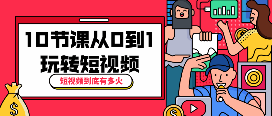 10节课从0到1玩转短视频-客创社 - 专注互联网轻资产创业及网络项目资源整合与分享福鑫网创 -  免费且强大的项目分享网站