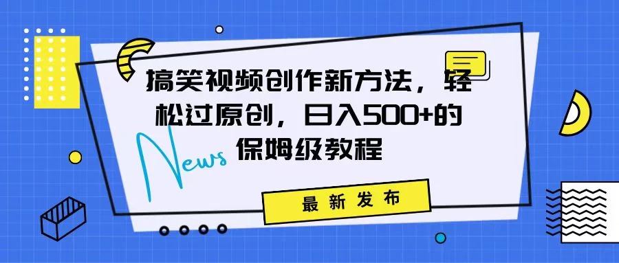 搞笑视频创作秘籍：掌握新技巧，轻松实现原创，日赚500+的全方位保姆教程-客创社 - 专注互联网轻资产创业及网络项目资源整合与分享福鑫网创 -  免费且强大的项目分享网站